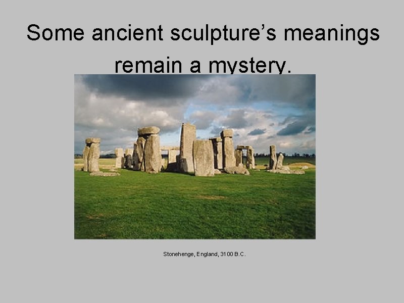 Some ancient sculpture’s meanings remain a mystery. Stonehenge, England, 3100 B. C. 