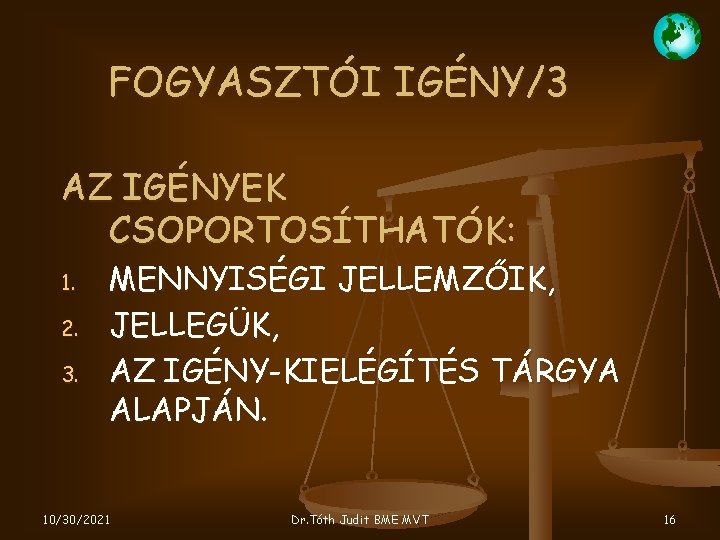 FOGYASZTÓI IGÉNY/3 AZ IGÉNYEK CSOPORTOSÍTHATÓK: 1. 2. 3. MENNYISÉGI JELLEMZŐIK, JELLEGÜK, AZ IGÉNY-KIELÉGÍTÉS TÁRGYA