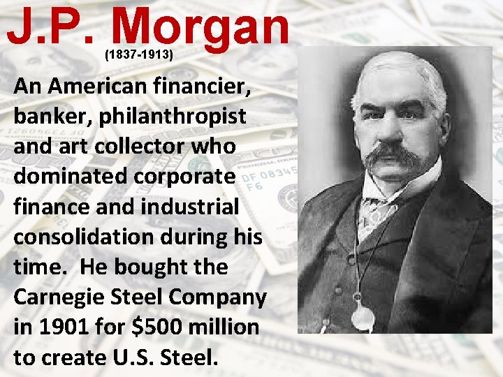 J. P. Morgan (1837 -1913) An American financier, banker, philanthropist and art collector who