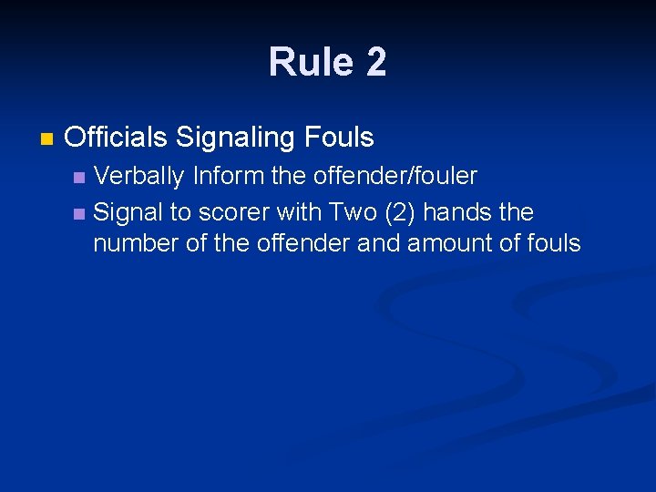Rule 2 n Officials Signaling Fouls Verbally Inform the offender/fouler n Signal to scorer
