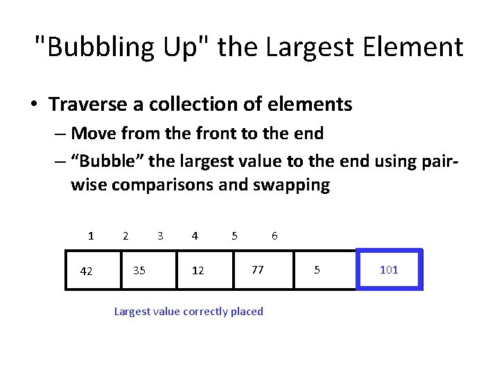 "Bubbling Up" the Largest Element • Traverse a collection of elements – Move from