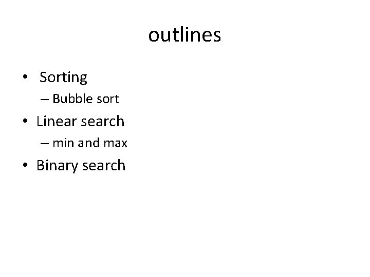 outlines • Sorting – Bubble sort • Linear search – min and max •