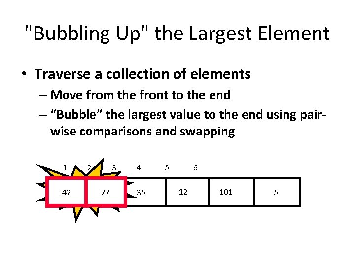 "Bubbling Up" the Largest Element • Traverse a collection of elements – Move from