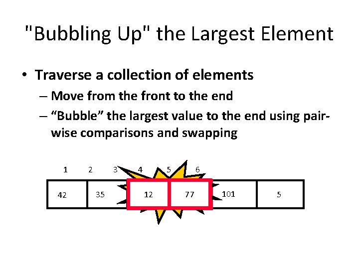 "Bubbling Up" the Largest Element • Traverse a collection of elements – Move from