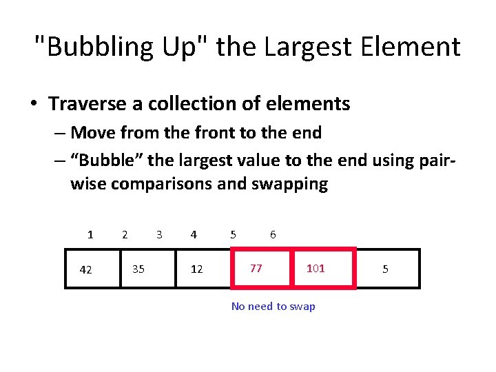 "Bubbling Up" the Largest Element • Traverse a collection of elements – Move from