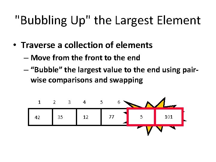 "Bubbling Up" the Largest Element • Traverse a collection of elements – Move from