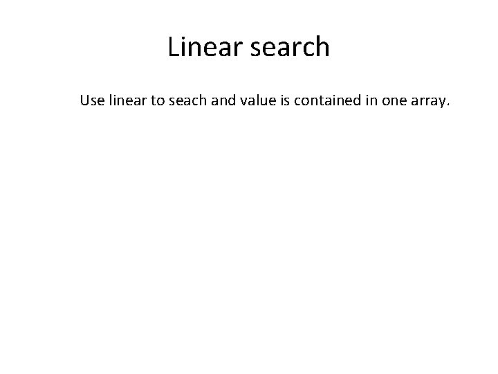 Linear search Use linear to seach and value is contained in one array. 