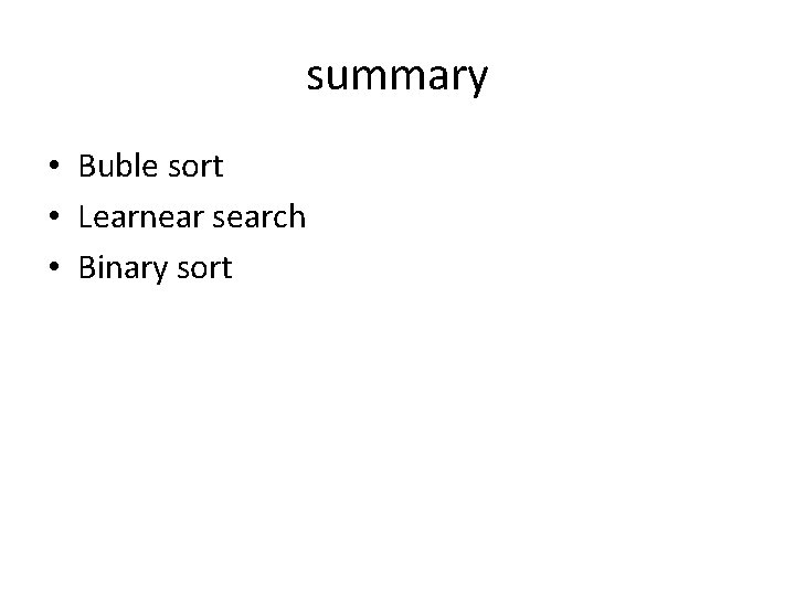 summary • Buble sort • Learnear search • Binary sort 