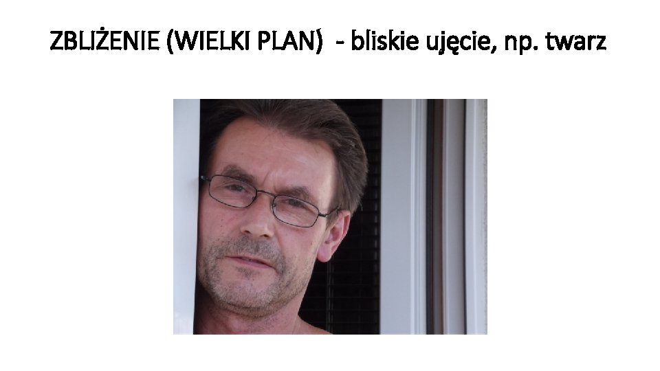 ZBLIŻENIE (WIELKI PLAN) - bliskie ujęcie, np. twarz 