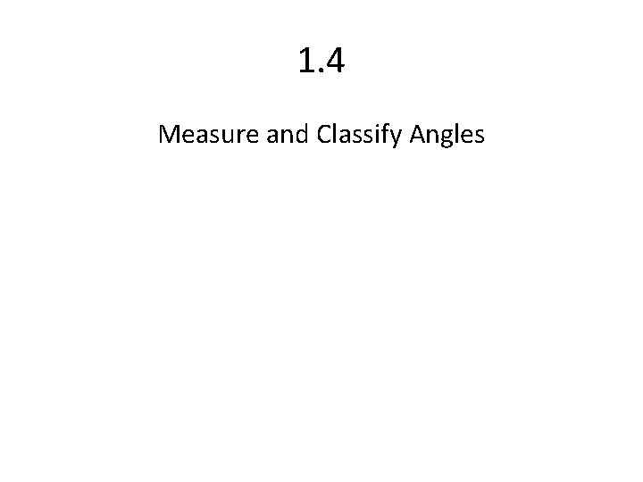 1. 4 Measure and Classify Angles 