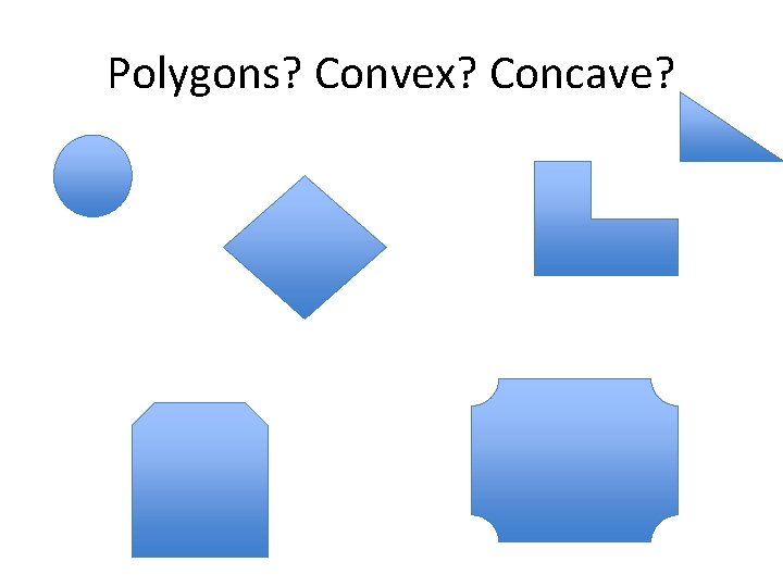 Polygons? Convex? Concave? 