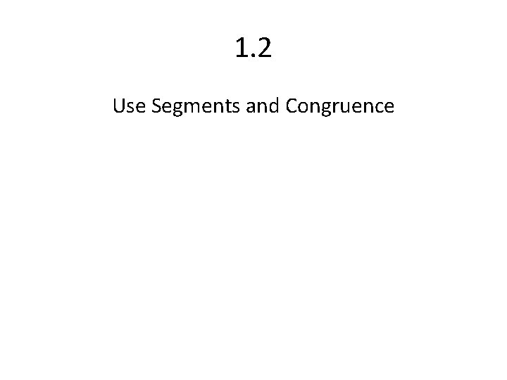 1. 2 Use Segments and Congruence 