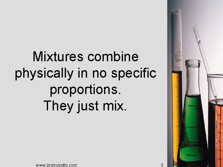Mixtures combine physically in no specific proportions. They just mix. www. brainybetty. com 3