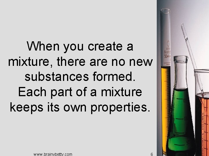 When you create a mixture, there are no new substances formed. Each part of