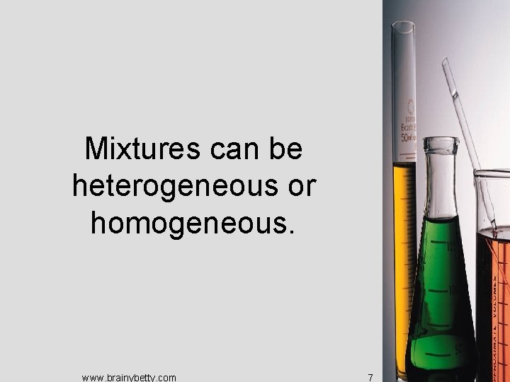 Mixtures can be heterogeneous or homogeneous. www. brainybetty. com 7 