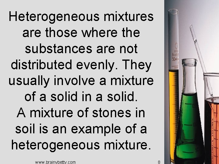 Heterogeneous mixtures are those where the substances are not distributed evenly. They usually involve