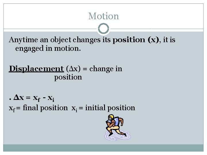 Motion Anytime an object changes its position (x), it is engaged in motion. Displacement Motion Anytime an object changes its position (x), it is engaged in motion. Displacement