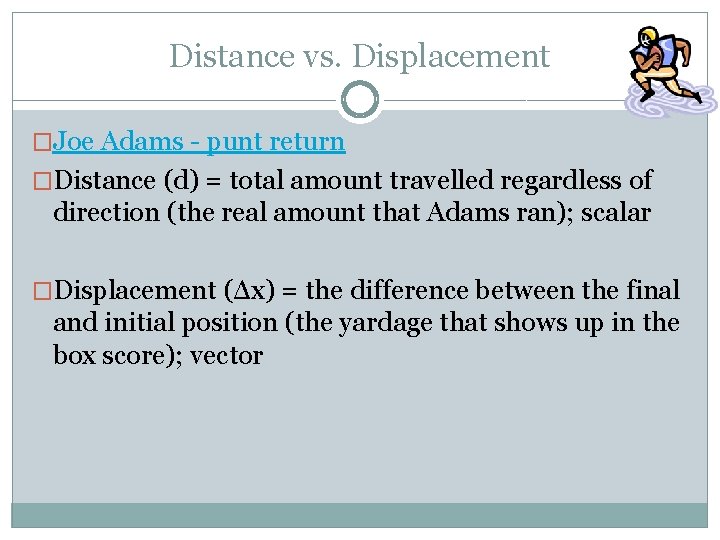 Distance vs. Displacement �Joe Adams - punt return �Distance (d) = total amount travelled Distance vs. Displacement �Joe Adams - punt return �Distance (d) = total amount travelled
