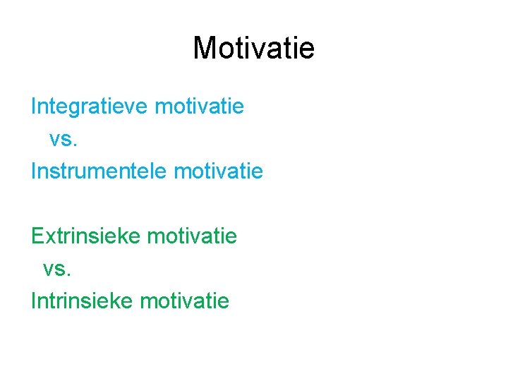 Motivatie Integratieve motivatie vs. Instrumentele motivatie Extrinsieke motivatie vs. Intrinsieke motivatie 