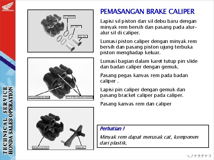 PEMASANGAN BRAKE CALIPER Lapisi sil piston dan sil debu baru dengan minyak rem bersih