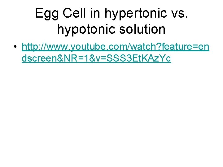 Egg Cell in hypertonic vs. hypotonic solution • http: //www. youtube. com/watch? feature=en dscreen&NR=1&v=SSS Egg Cell in hypertonic vs. hypotonic solution • http: //www. youtube. com/watch? feature=en dscreen&NR=1&v=SSS