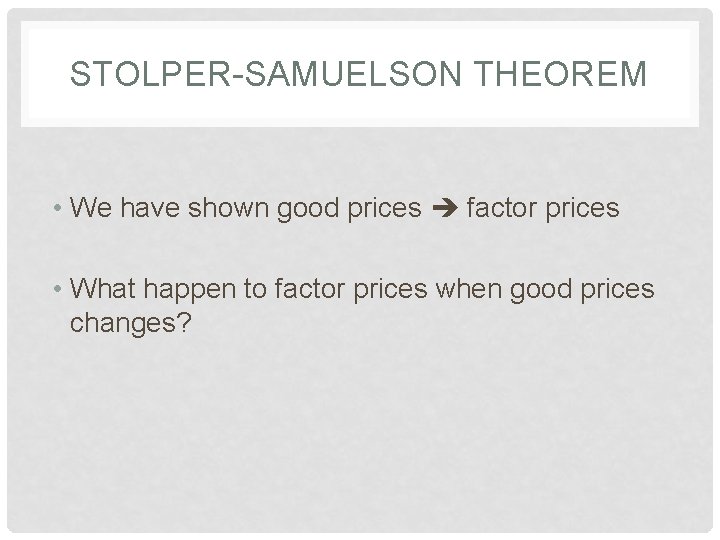 STOLPER-SAMUELSON THEOREM • We have shown good prices factor prices • What happen to
