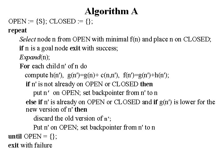 Algorithm A OPEN : = {S}; CLOSED : = {}; repeat Select node n