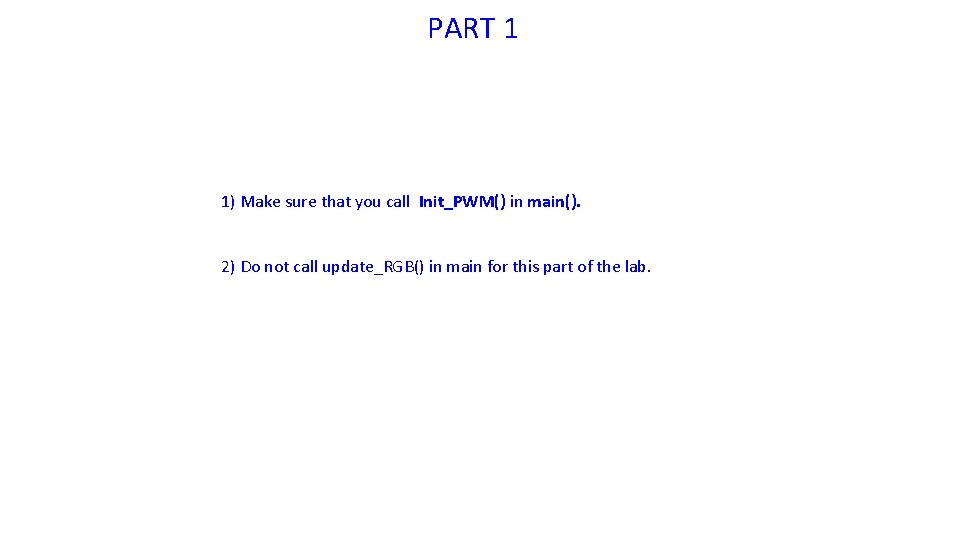 PART 1 1) Make sure that you call Init_PWM() in main(). 2) Do not