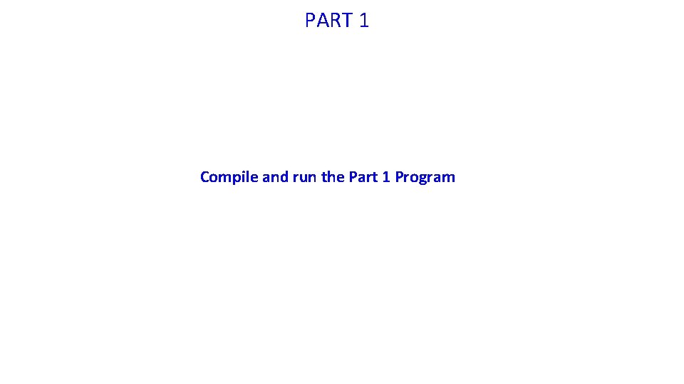 PART 1 Compile and run the Part 1 Program 