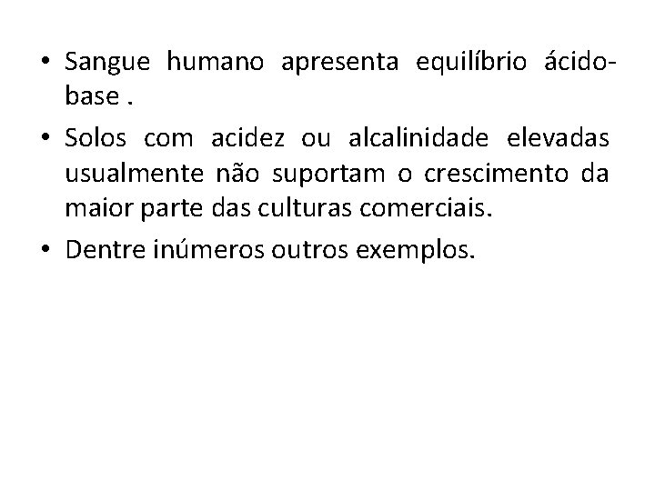  • Sangue humano apresenta equilíbrio ácidobase. • Solos com acidez ou alcalinidade elevadas