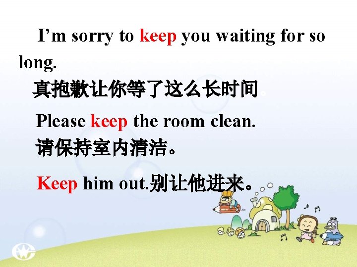 I’m sorry to keep you waiting for so long. 真抱歉让你等了这么长时间。 Please keep the room