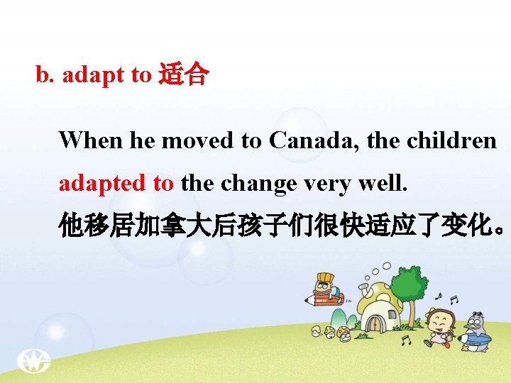 b. adapt to 适合 When he moved to Canada, the children adapted to the