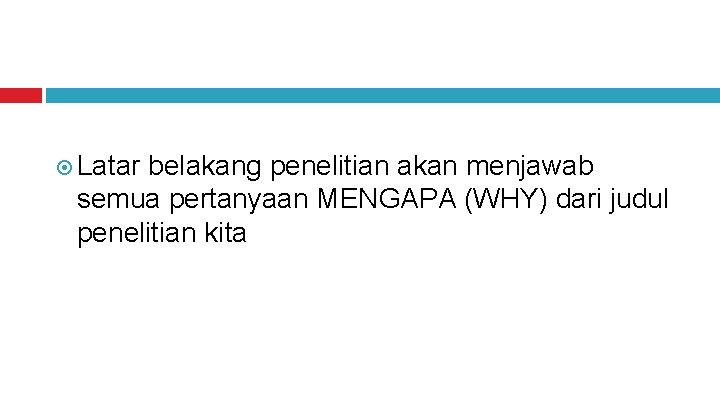  Latar belakang penelitian akan menjawab semua pertanyaan MENGAPA (WHY) dari judul penelitian kita