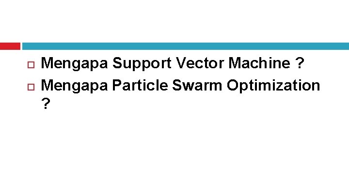  Mengapa Support Vector Machine ? Mengapa Particle Swarm Optimization ? 