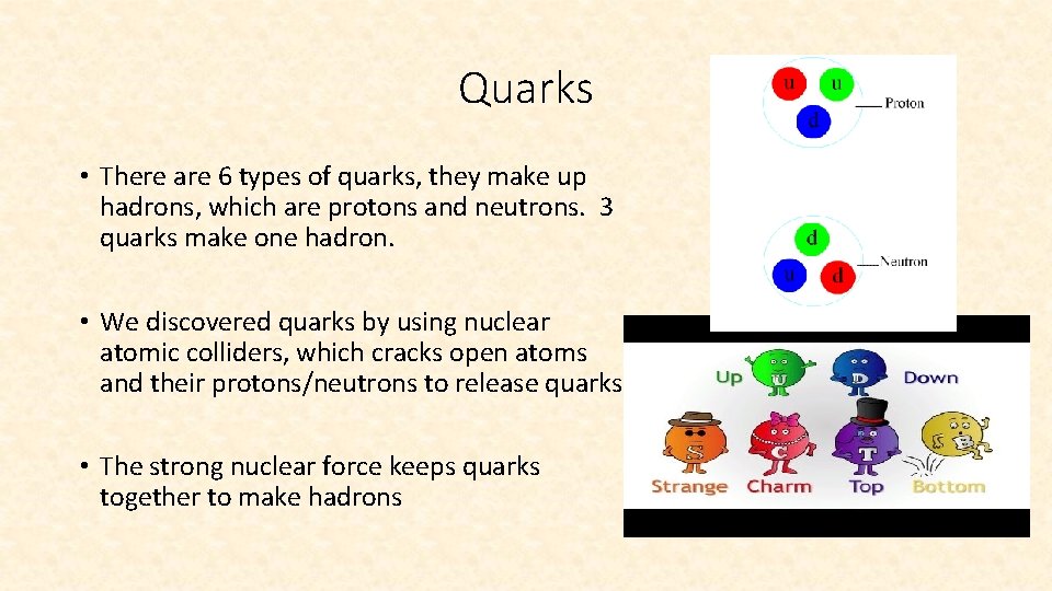Quarks • There are 6 types of quarks, they make up hadrons, which are