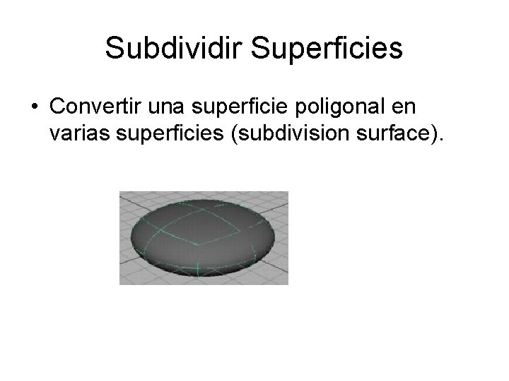 Subdividir Superficies • Convertir una superficie poligonal en varias superficies (subdivision surface). 