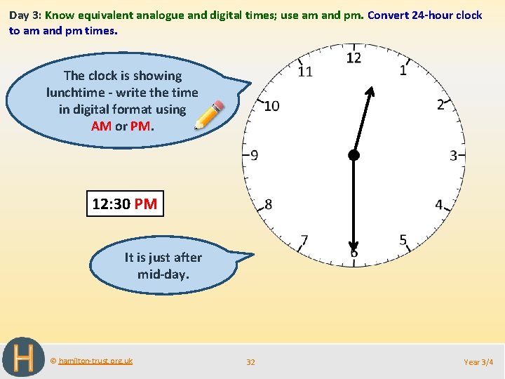Day 3: Know equivalent analogue and digital times; use am and pm. Convert 24