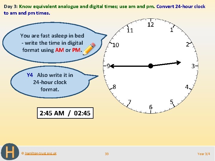 Day 3: Know equivalent analogue and digital times; use am and pm. Convert 24