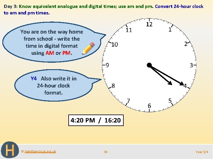Day 3: Know equivalent analogue and digital times; use am and pm. Convert 24