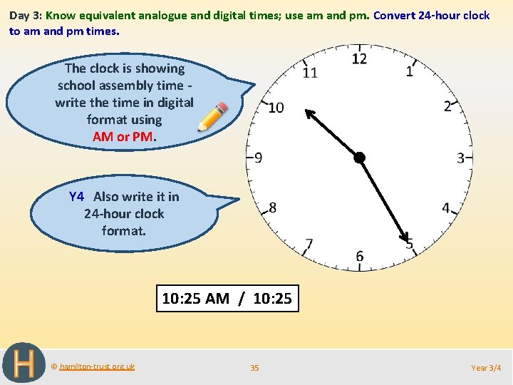 Day 3: Know equivalent analogue and digital times; use am and pm. Convert 24