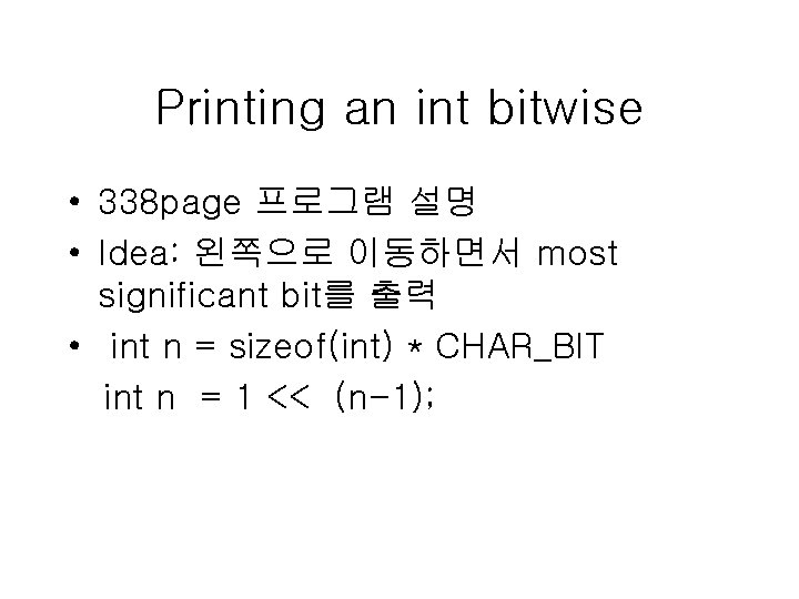 Printing an int bitwise • 338 page 프로그램 설명 • Idea: 왼쪽으로 이동하면서 most Printing an int bitwise • 338 page 프로그램 설명 • Idea: 왼쪽으로 이동하면서 most