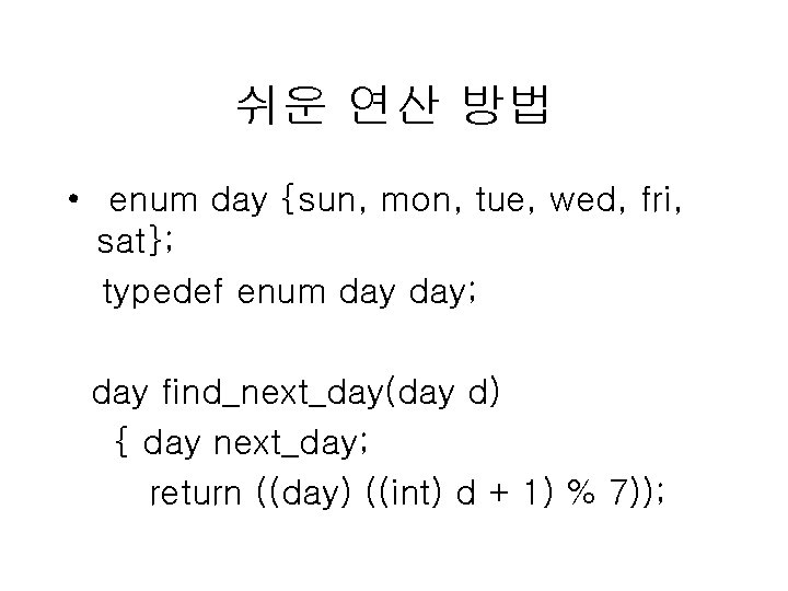 쉬운 연산 방법 • enum day {sun, mon, tue, wed, fri, sat}; typedef enum 쉬운 연산 방법 • enum day {sun, mon, tue, wed, fri, sat}; typedef enum