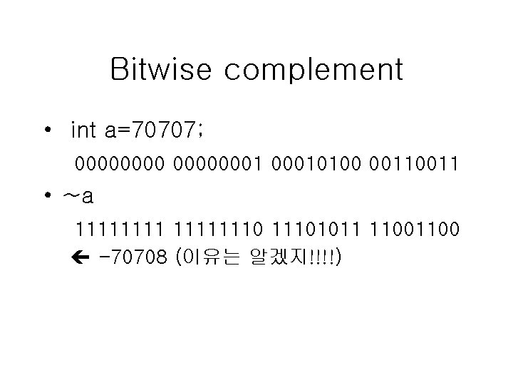 Bitwise complement • int a=70707; 000000010100 0011 • ~a 111111101011 1100 -70708 (이유는 알겠지!!!!) Bitwise complement • int a=70707; 000000010100 0011 • ~a 111111101011 1100 -70708 (이유는 알겠지!!!!)
