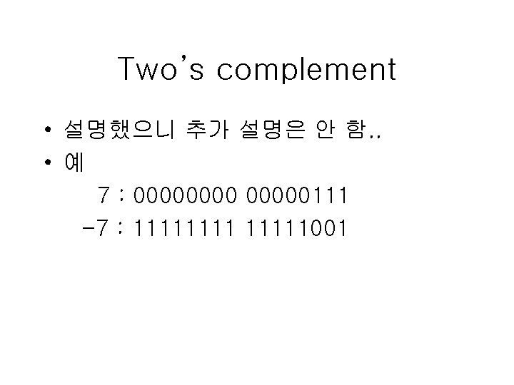Two’s complement • 설명했으니 추가 설명은 안 함. . • 예 7 : 00000111 Two’s complement • 설명했으니 추가 설명은 안 함. . • 예 7 : 00000111