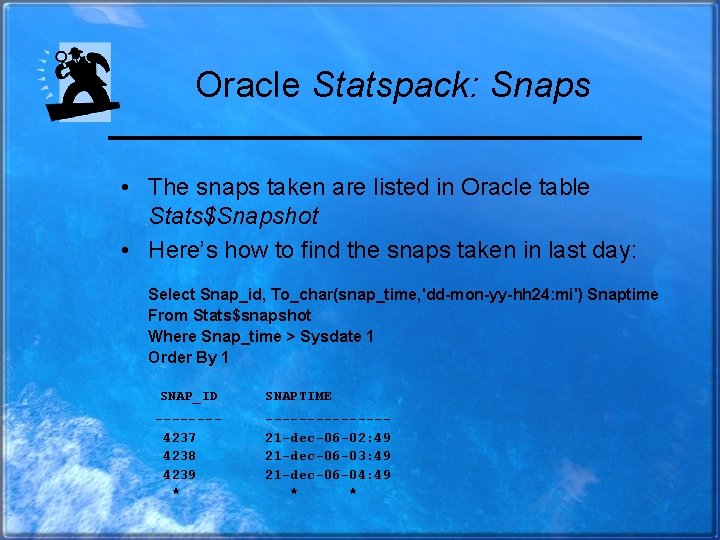 Oracle Statspack: Snaps • The snaps taken are listed in Oracle table Stats$Snapshot •