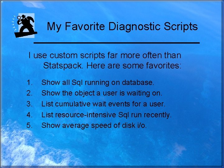 My Favorite Diagnostic Scripts I use custom scripts far more often than Statspack. Here