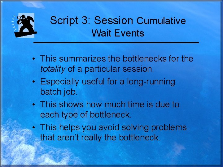 Script 3: Session Cumulative Wait Events • This summarizes the bottlenecks for the totality
