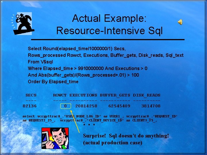 Actual Example: Resource-Intensive Sql Select Round(elapsed_time/1000000/1) Secs, Rows_processed Rowct, Executions, Buffer_gets, Disk_reads, Sql_text From
