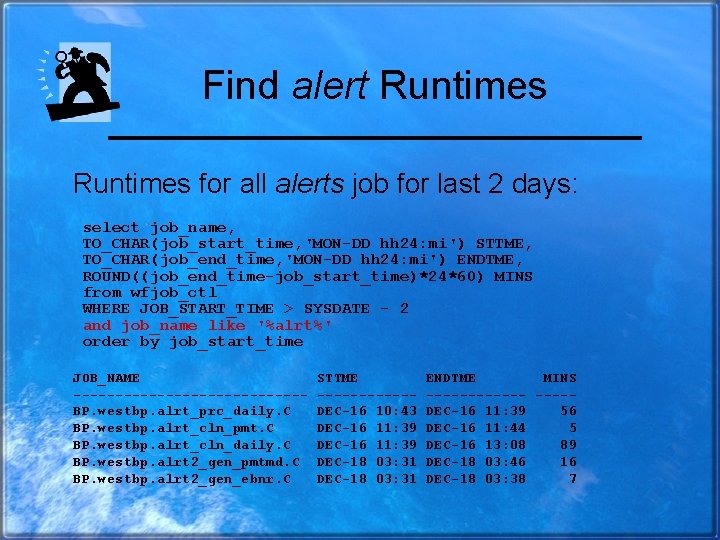 Find alert Runtimes for all alerts job for last 2 days: select job_name, TO_CHAR(job_start_time,