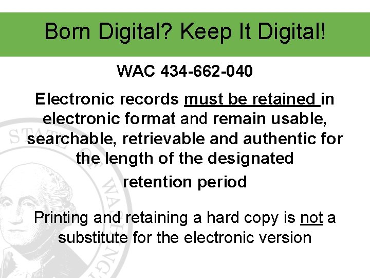 Born Digital? Keep It Digital! WAC 434 -662 -040 Electronic records must be retained